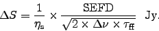\begin{displaymath}
\Delta S = {1 \over \eta_{\rm s}} \times { {\rm SEFD} \over...
...qrt{2 \times \Delta\nu \times \tau_{\rm ff}} }\ \
{\rm Jy}.
\end{displaymath}