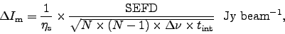 \begin{displaymath}
\Delta I_{\rm m} = {1 \over \eta_{\rm s}} \times { {\rm SEF...
...imes \Delta\nu \times t_{\rm int}} }\ \
{\rm Jy~beam}^{-1},
\end{displaymath}