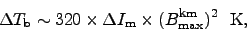 \begin{displaymath}
\Delta T_{\rm b} \sim 320 \times \Delta I_{\rm m} \times
(B^{\rm km}_{\rm max})^2\ \ {\rm K},
\end{displaymath}