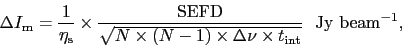 \begin{displaymath}
\Delta I_{\rm m} = {1 \over \eta_{\rm s}} \times { {\rm SE...
...s \Delta\nu \times t_{\rm int}} }\ \
{\rm Jy~beam}^{-1},
\end{displaymath}